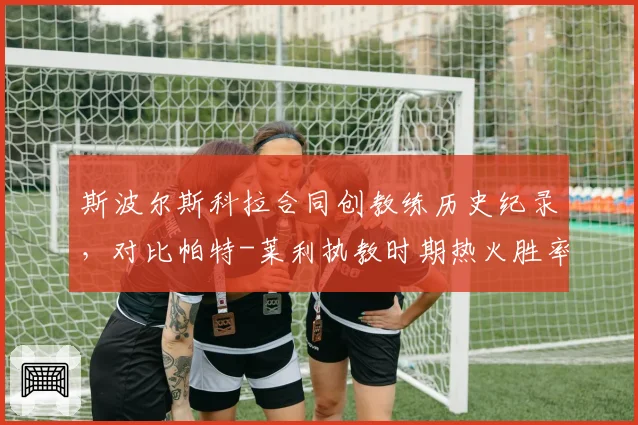 斯波尔斯科拉合同创教练历史纪录,对比帕特-莱利执教时期热火胜率仅高出3个百分点