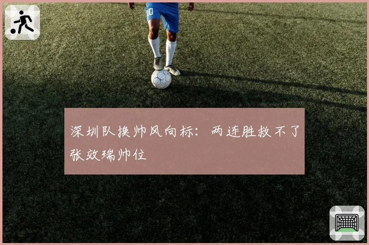 深圳队换帅风向标:两连胜救不了张效瑞帅位