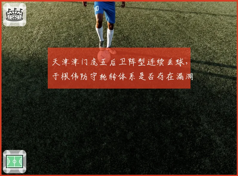 天津津门虎五后卫阵型连续丢球，于根伟防守轮转体系是否存在漏洞？