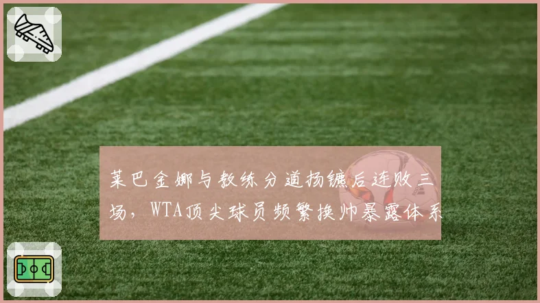 莱巴金娜与教练分道扬镳后连败三场，WTA顶尖球员频繁换帅暴露体系混乱