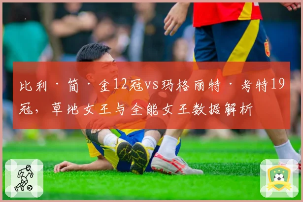比利·简·金12冠vs玛格丽特·考特19冠,草地女王与全能女王数据解析