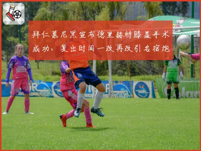 拜仁慕尼黑宣布德里赫特膝盖手术成功,复出时间一改再改引名宿炮轰