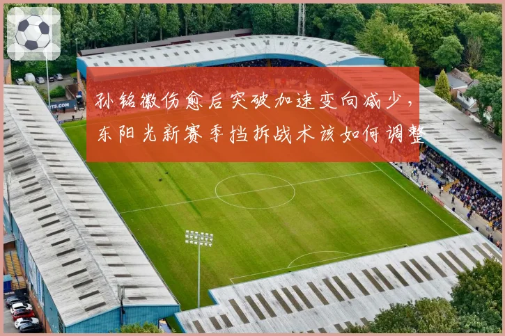 孙铭徽伤愈后突破加速变向减少,东阳光新赛季挡拆战术该如何调整?