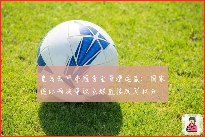 皇马西甲夺冠含金量遭炮轰:国家德比两次争议点球直接改写积分