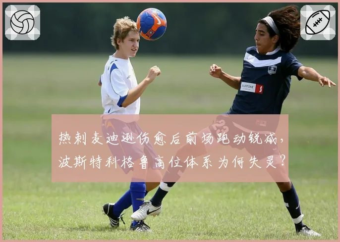 热刺麦迪逊伤愈后前场跑动锐减，波斯特科格鲁高位体系为何失灵？