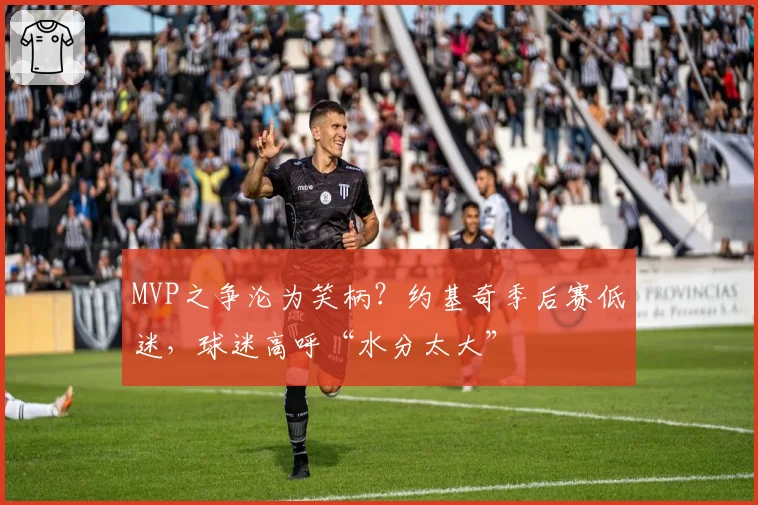 MVP之争沦为笑柄?约基奇季后赛低迷,球迷高呼“水分太大”